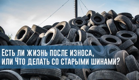 Есть ли жизнь после износа, или Что делать со старыми шинами?  – rezina.cc