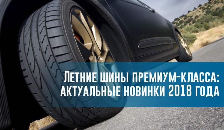 Летние шины премиум-класса: актуальные новинки 2018 года – rezina.cc